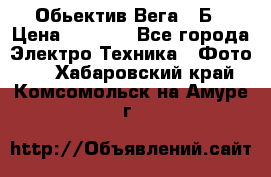 Обьектив Вега 28Б › Цена ­ 7 000 - Все города Электро-Техника » Фото   . Хабаровский край,Комсомольск-на-Амуре г.